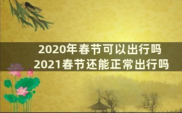 2020年春节可以出行吗 2021春节还能正常出行吗